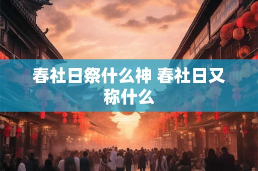 春社日祭什么神 春社日又称什么
