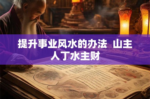 提升事业风水的办法  山主人丁水主财