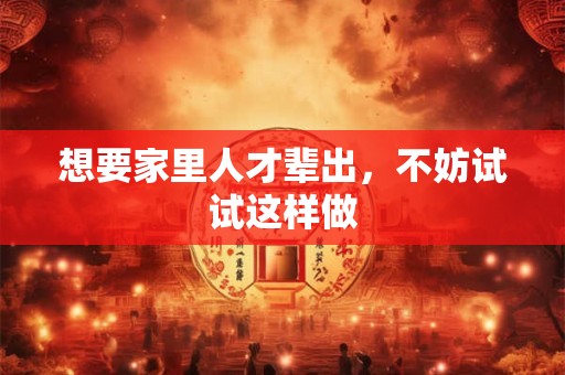想要家里人才辈出，不妨试试这样做
