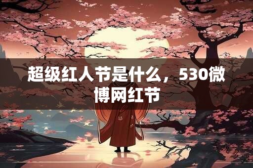 超级红人节是什么，530微博网红节