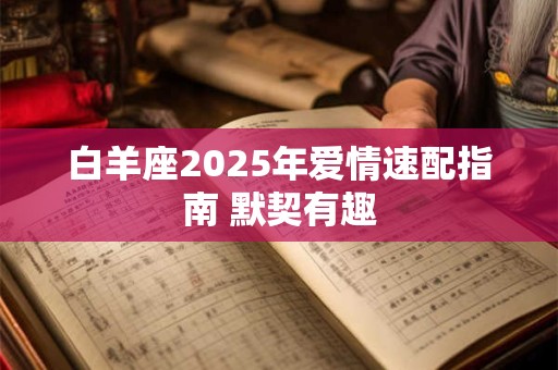 白羊座2025年爱情速配指南 默契有趣
