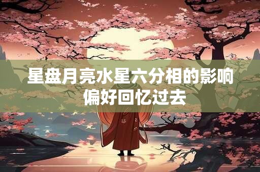 星盘月亮水星六分相的影响  偏好回忆过去