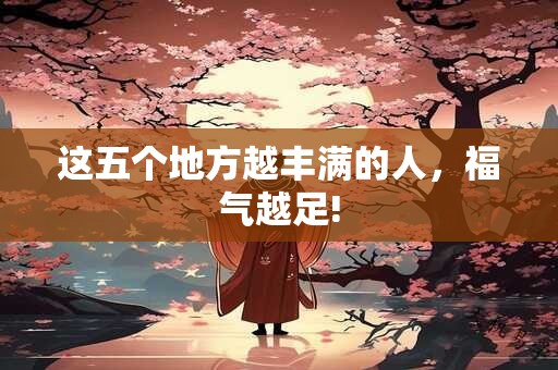 这五个地方越丰满的人，福气越足!