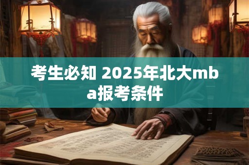 考生必知 2026年北大mba报考条件 考生必知 2026年北大mba报考条件