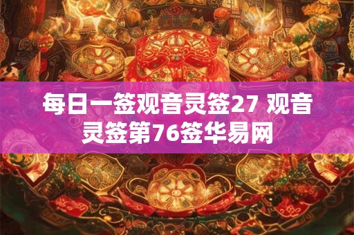 每日一签观音灵签27 观音灵签第76签华易网