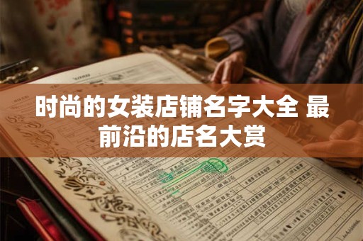 时尚的女装店铺名字大全 最前沿的店名大赏