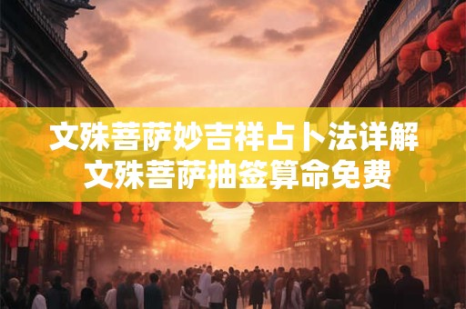 文殊菩萨妙吉祥占卜法详解 文殊菩萨抽签算命免费