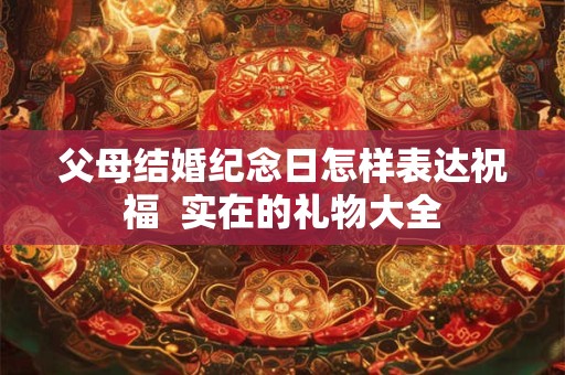 父母结婚纪念日怎样表达祝福  实在的礼物大全