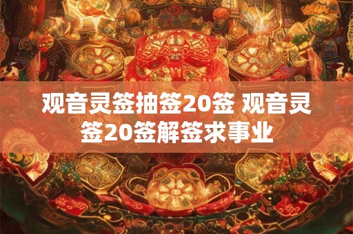 观音灵签抽签20签 观音灵签20签解签求事业