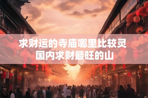 求财运的寺庙哪里比较灵 国内求财最旺的山
