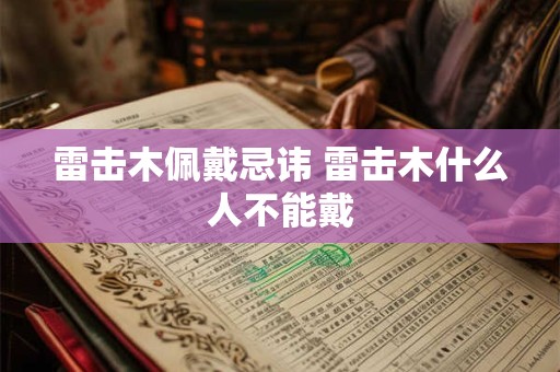 雷击木佩戴忌讳 雷击木什么人不能戴