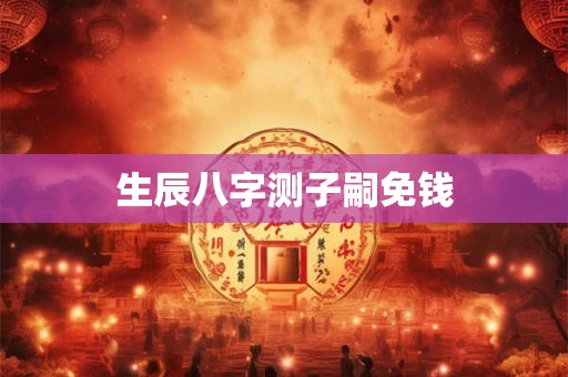 生辰八字测子嗣免钱