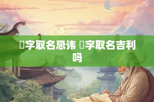 翀字取名忌讳 翀字取名吉利吗