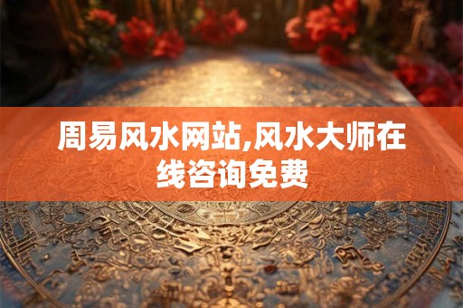 周易风水网站,风水大师在线咨询免费