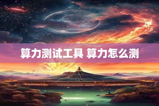 算力测试工具 算力怎么测