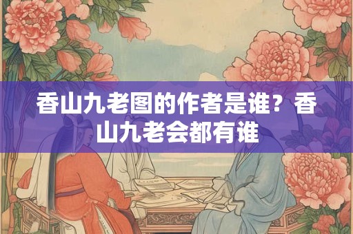 香山九老图的作者是谁？香山九老会都有谁