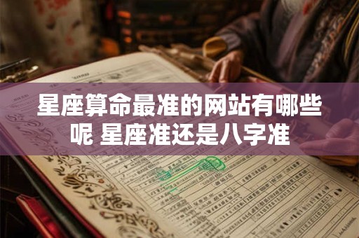 星座算命最准的网站有哪些呢 星座准还是八字准