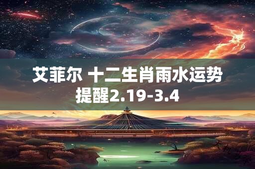 艾菲尔 十二生肖雨水运势提醒2.19-3.4