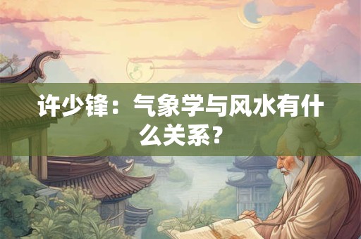许少锋：气象学与风水有什么关系？
