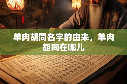 羊肉胡同名字的由来，羊肉胡同在哪儿