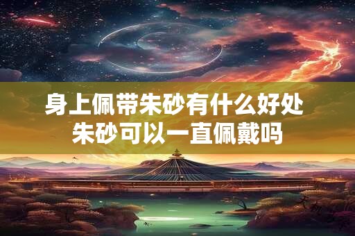 身上佩带朱砂有什么好处 朱砂可以一直佩戴吗