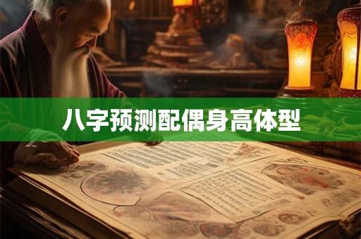 八字预测配偶身高体型