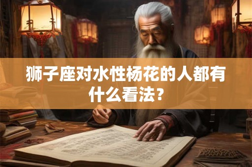 狮子座对水性杨花的人都有什么看法？