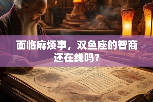 面临麻烦事，双鱼座的智商还在线吗？