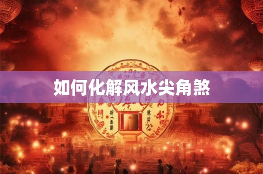 如何化解风水尖角煞