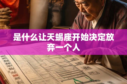 是什么让天蝎座开始决定放弃一个人