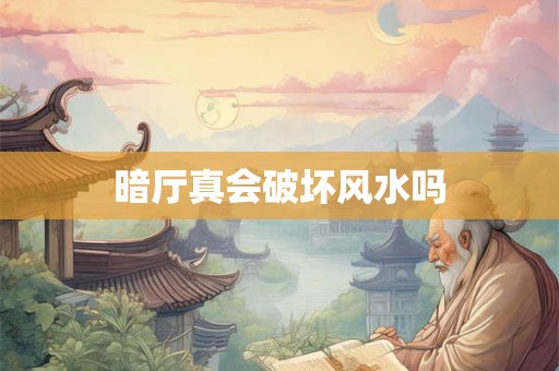 暗厅真会破坏风水吗