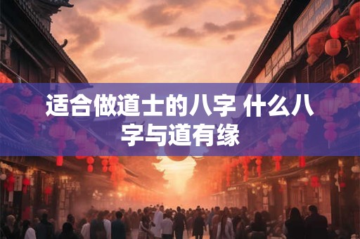 适合做道士的八字 什么八字与道有缘