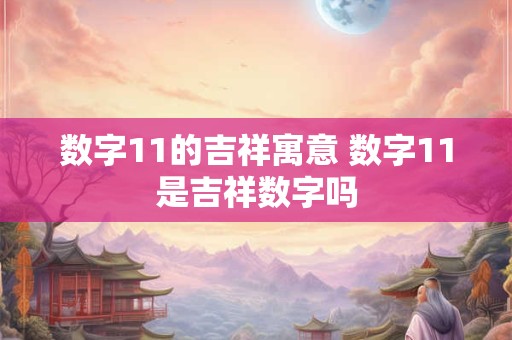 数字11的吉祥寓意 数字11是吉祥数字吗