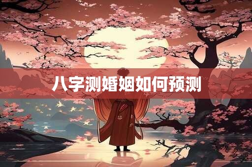 八字测婚姻如何预测