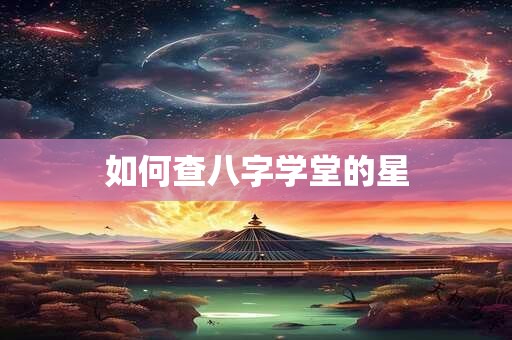 如何查八字学堂的星