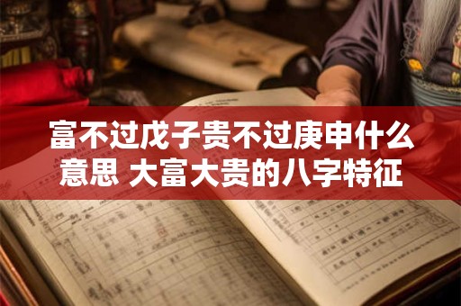 富不过戊子贵不过庚申什么意思 大富大贵的八字特征