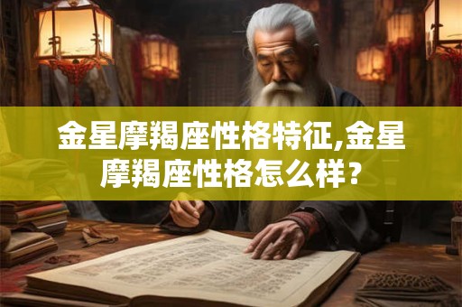 金星摩羯座性格特征,金星摩羯座性格怎么样？
