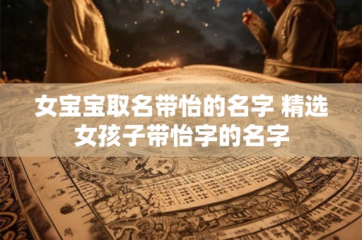 女宝宝取名带怡的名字 精选女孩子带怡字的名字