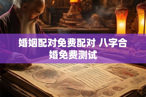 婚姻配对免费配对 八字合婚免费测试