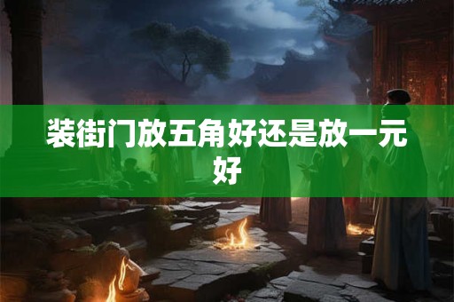 装街门放五角好还是放一元好