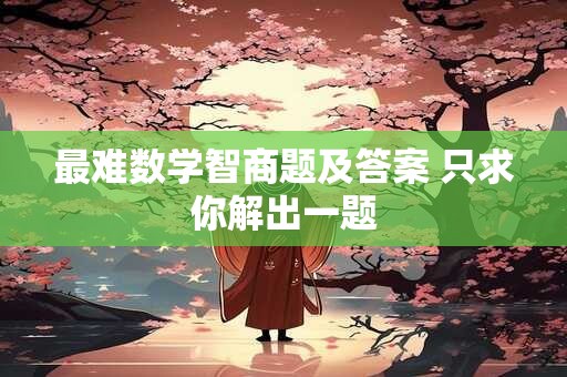 最难数学智商题及答案 只求你解出一题