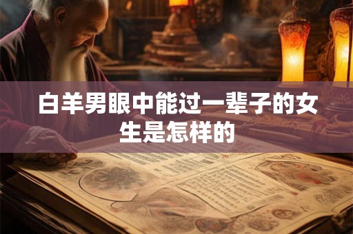白羊男眼中能过一辈子的女生是怎样的
