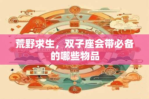 荒野求生，双子座会带必备的哪些物品