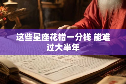 这些星座花错一分钱 能难过大半年