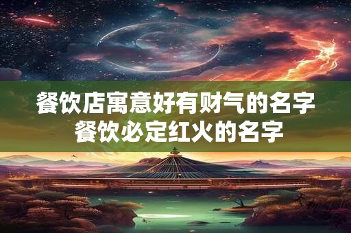 餐饮店寓意好有财气的名字 餐饮必定红火的名字