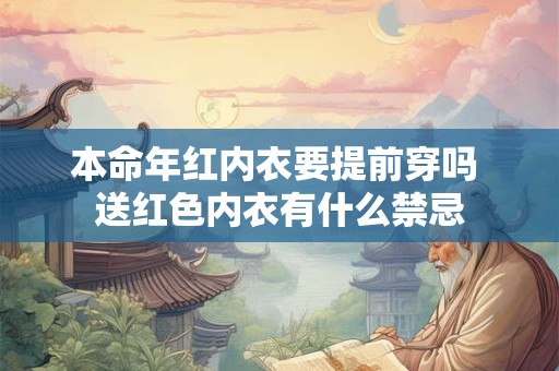 本命年红内衣要提前穿吗 送红色内衣有什么禁忌