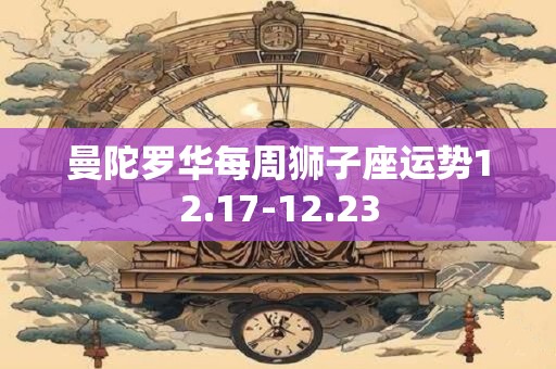 曼陀罗华每周狮子座运势12.17-12.23
