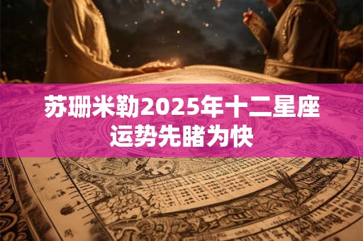 苏珊米勒2025年十二星座运势先睹为快