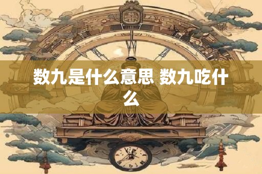 数九是什么意思 数九吃什么