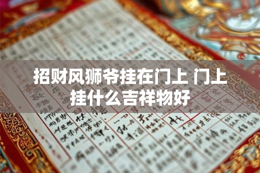 招财风狮爷挂在门上 门上挂什么吉祥物好